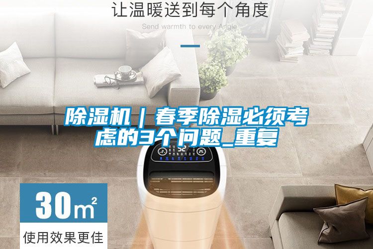 除濕機(jī)｜春季除濕必須考慮的3個(gè)問(wèn)題_重復(fù)