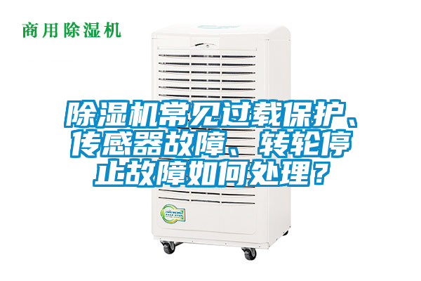 除濕機常見過載保護、傳感器故障、轉輪停止故障如何處理？