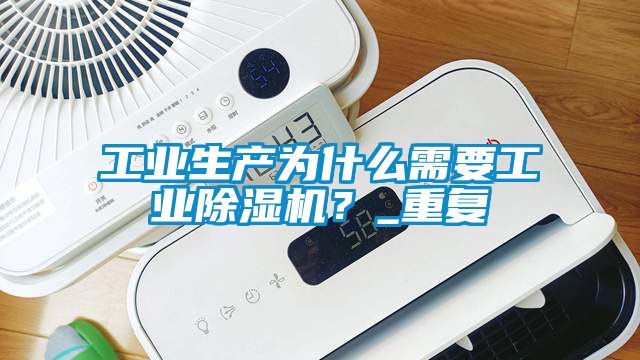工業生產為什么需要工業除濕機？_重復
