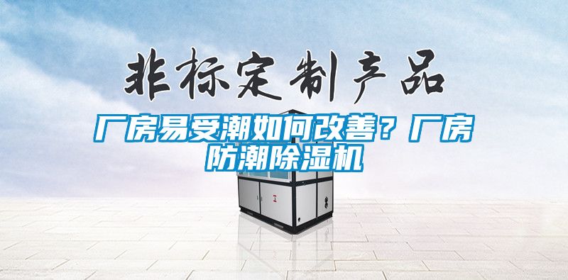 廠房易受潮如何改善？廠房防潮除濕機