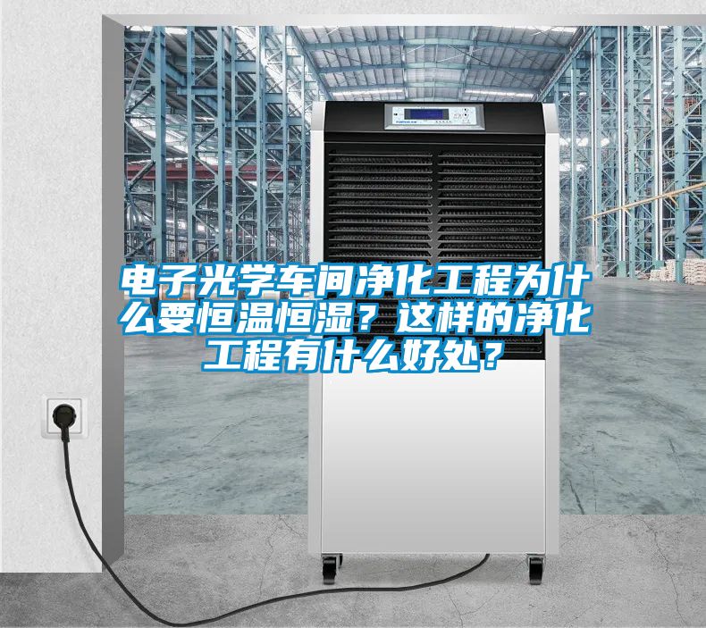 電子光學(xué)車(chē)間凈化工程為什么要恒溫恒濕？這樣的凈化工程有什么好處？