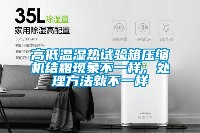 高低溫濕熱試驗(yàn)箱壓縮機(jī)結(jié)霜現(xiàn)象不一樣，處理方法就不一樣