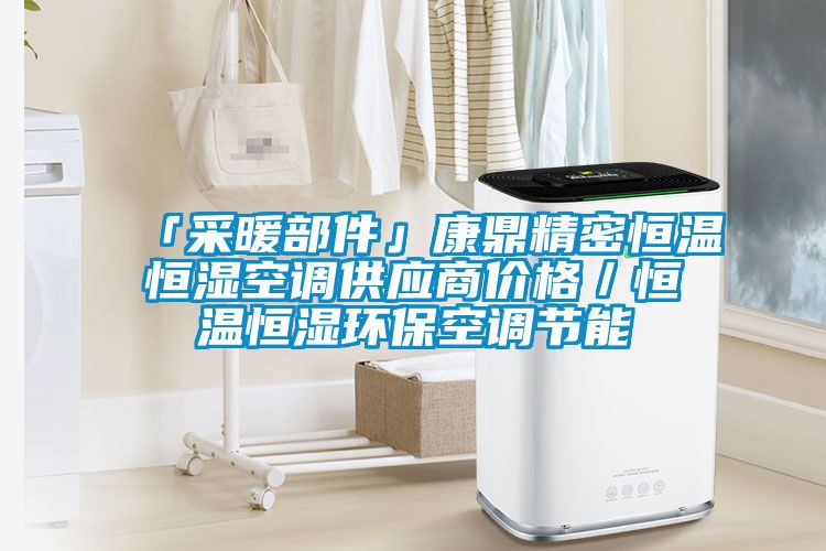 「采暖部件」康鼎精密恒溫恒濕空調(diào)供應(yīng)商價(jià)格/恒溫恒濕環(huán)保空調(diào)節(jié)能