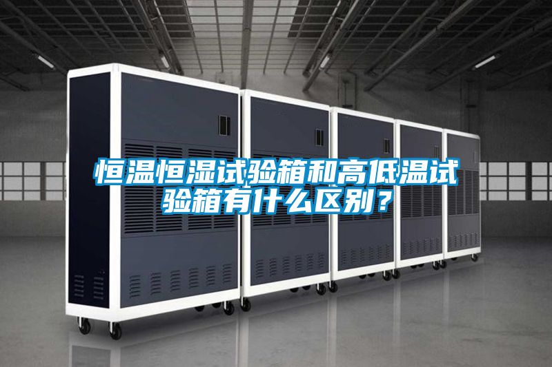 恒溫恒濕試驗箱和高低溫試驗箱有什么區(qū)別？