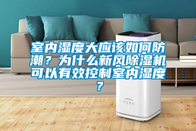 室內(nèi)濕度大應(yīng)該如何防潮？為什么新風(fēng)除濕機(jī)可以有效控制室內(nèi)濕度？
