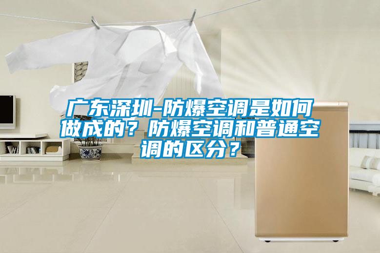 廣東深圳-防爆空調是如何做成的?防爆空調和普通空調的區(qū)分?