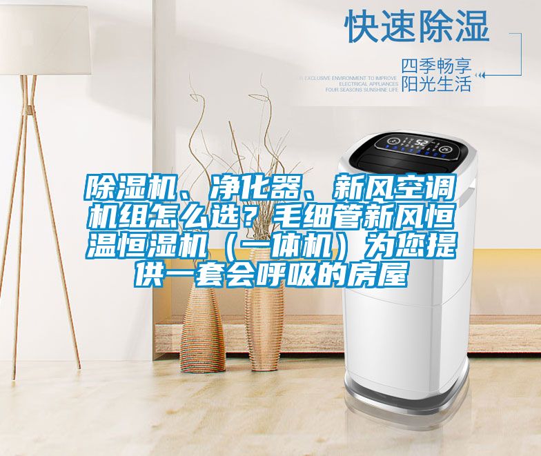 除濕機、凈化器、新風(fēng)空調(diào)機組怎么選?毛細(xì)管新風(fēng)恒溫恒濕機(一體機)為您提供一套會呼吸的房屋