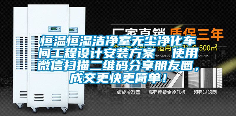 恒溫恒濕潔凈室無塵凈化車間工程設計安裝方案  使用微信掃描二維碼分享朋友圈，成交更快更簡單！