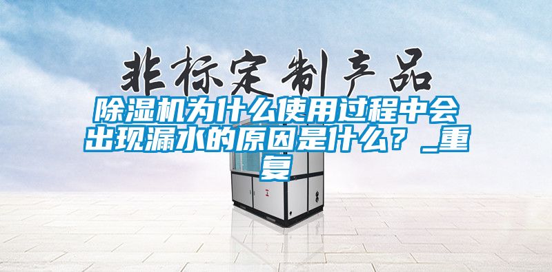 除濕機為什么使用過程中會出現漏水的原因是什么？_重復