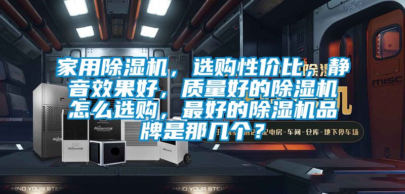 家用除濕機，選購性價比，靜音效果好，質量好的除濕機怎么選購，最好的除濕機品牌是那幾個？