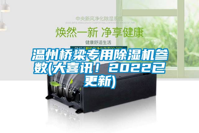 溫州橋梁專用除濕機(jī)參數(shù)(大喜訊！2022已更新)